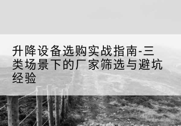 宝山移动式升降机厂家推荐-升降设备选购实战指南-三类场景下的厂家筛选与避坑经验