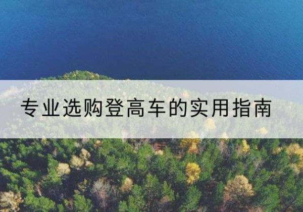 宝山电动登高车厂家推荐-专业选购登高车的实用指南