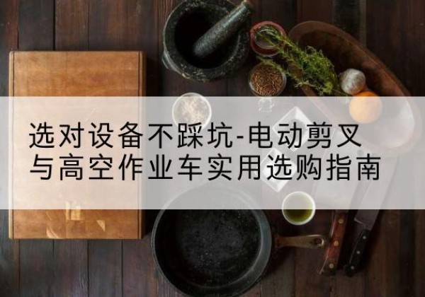 宝山电动剪叉升降平台怎么选-选对设备不踩坑-电动剪叉与高空作业车实用选购指南