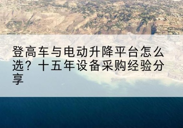 宝山登高车厂家厂家-登高车与电动升降平台怎么选？十五年设备采购经验分享