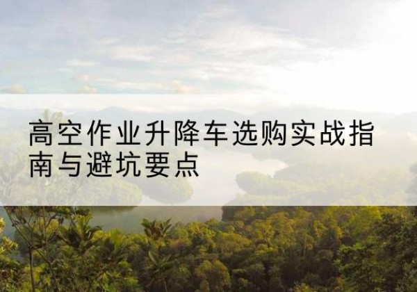 宝山升降车怎么选-高空作业升降车选购实战指南与避坑要点