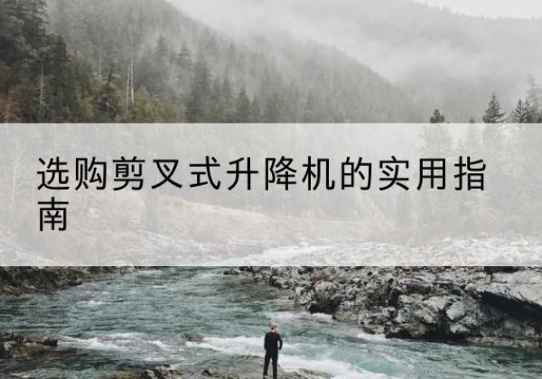宝山剪叉式升降机怎么选-选购剪叉式升降机的实用指南