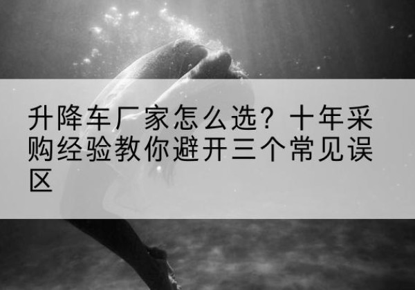 宝山升降车厂家-怎么选？十年采购经验教你避开三个常见误区